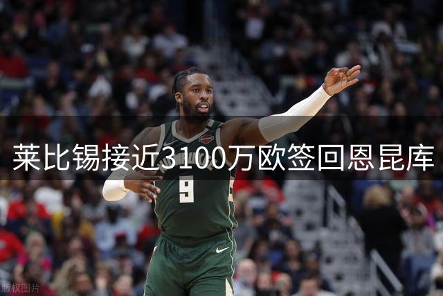 莱比锡接近3100万欧签回恩昆库 买断费2800万